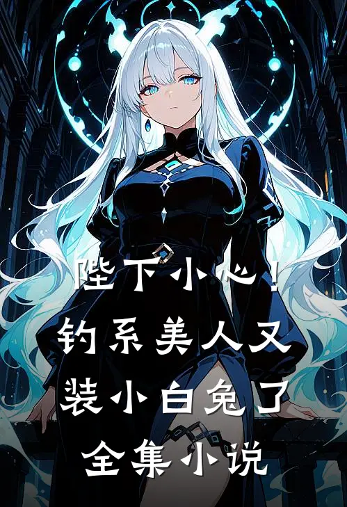 陛下小心！钓系美人又装小白兔了全集小说