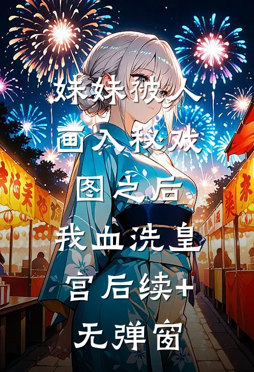 妹妹被人画入秘戏图之后，我血洗皇宫后续+无弹窗