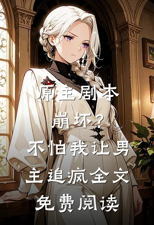 原主剧本崩坏？不怕，我让男主追疯全文免费阅读