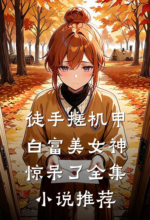徒手搓机甲，白富美女神惊呆了全集小说推荐