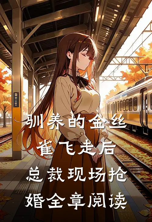 驯养的金丝雀飞走后，总裁现场抢婚全章阅读