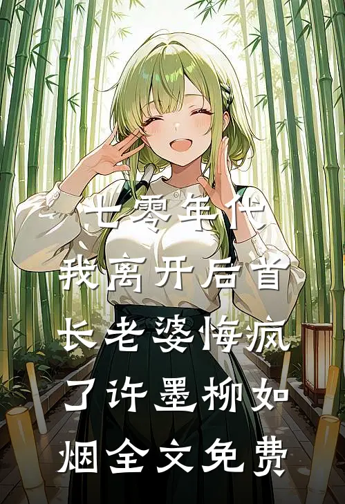 七零年代，我离开后首长老婆悔疯了许墨柳如烟全文免费