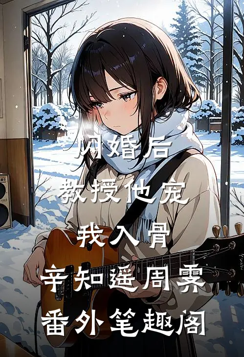 闪婚后，教授他宠我入骨：辛知遥周霁番外笔趣阁