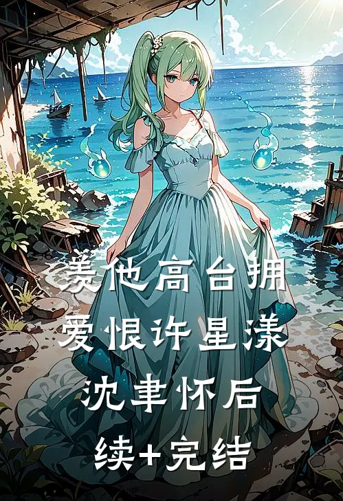 羡他高台拥爱恨许星漾沈聿怀后续+完结