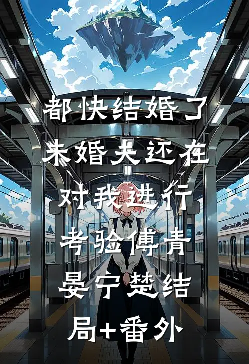都快结婚了，未婚夫还在对我进行考验傅青晏宁楚结局+番外