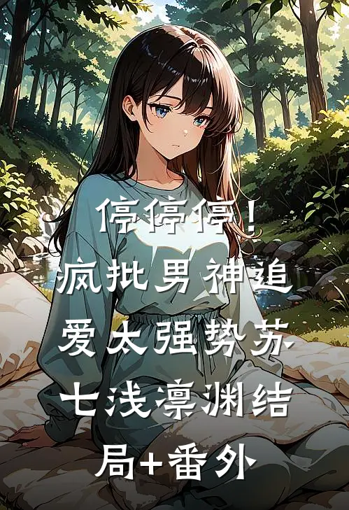 停停停！疯批男神追爱太强势苏七浅凛渊结局+番外