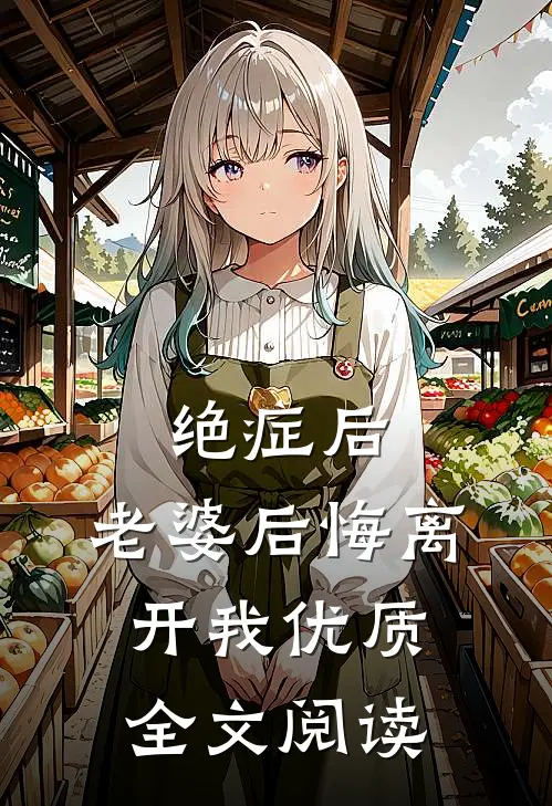 绝症后，老婆后悔离开我优质全文阅读