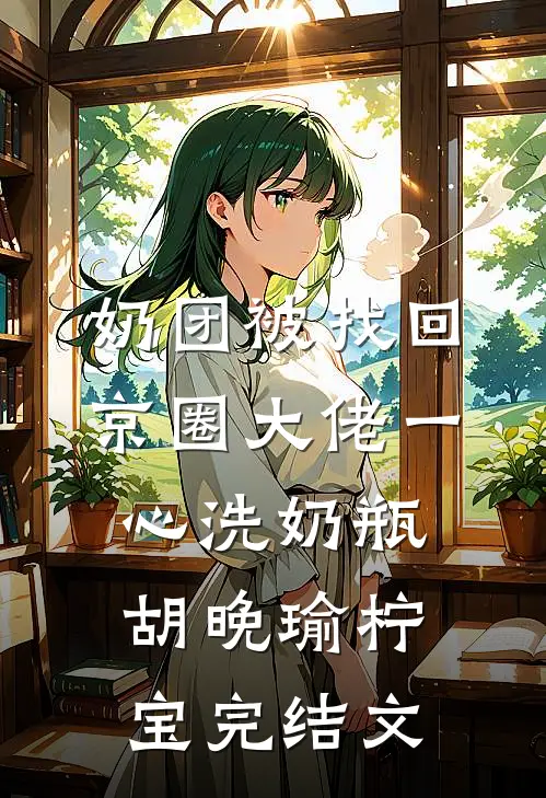 奶团被找回，京圈大佬一心洗奶瓶胡晚瑜柠宝完结文