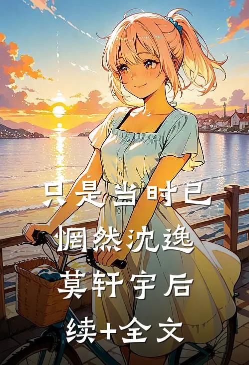 只是当时已惘然沈逸莫轩宇后续+全文