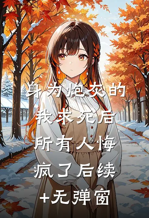 身为炮灰的我求死后，所有人悔疯了后续+无弹窗