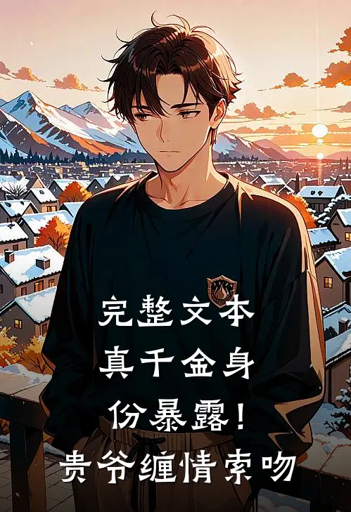 完整文本真千金身份暴露！贵爷缠情索吻