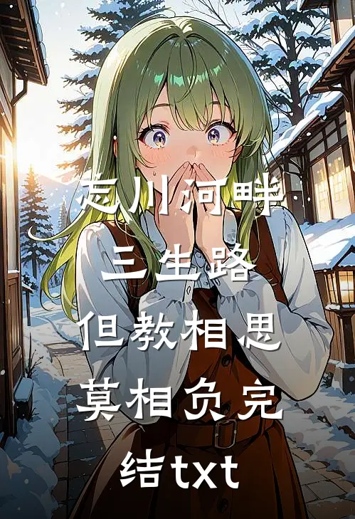 忘川河畔三生路，但教相思莫相负完结txt
