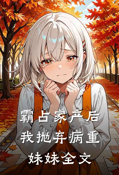 霸占家产后我抛弃病重妹妹全文