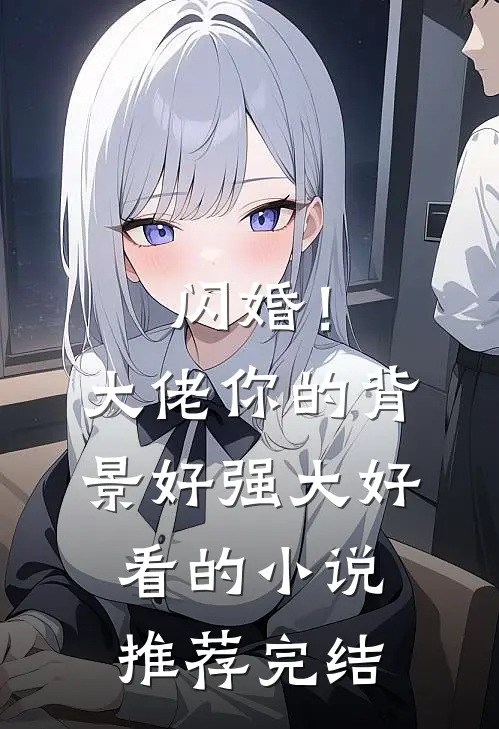 闪婚！大佬你的背景好强大好看的小说推荐完结