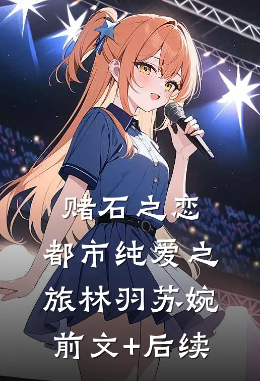 赌石之恋：都市纯爱之旅林羽苏婉前文+后续