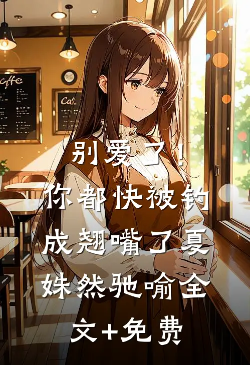 别爱了！你都快被钓成翘嘴了夏姝然驰喻全文+免费