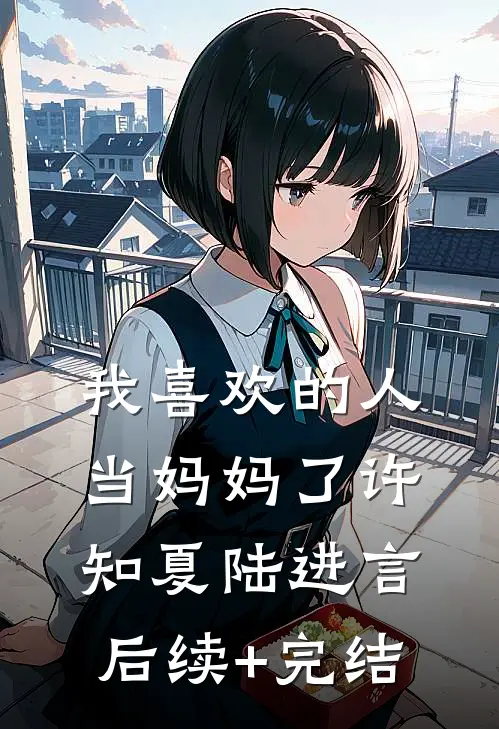 我喜欢的人当妈妈了许知夏陆进言后续+完结