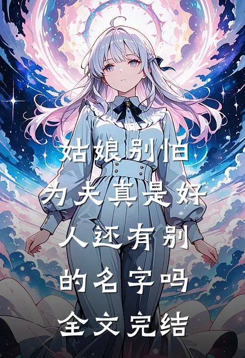 姑娘别怕,为夫真是好人还有别的名字吗全文完结