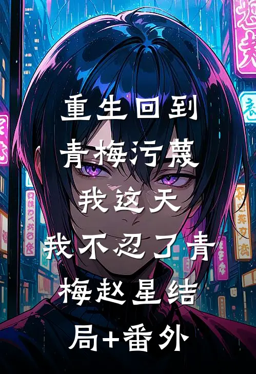 重生回到青梅污蔑我这天，我不忍了青梅赵星结局+番外