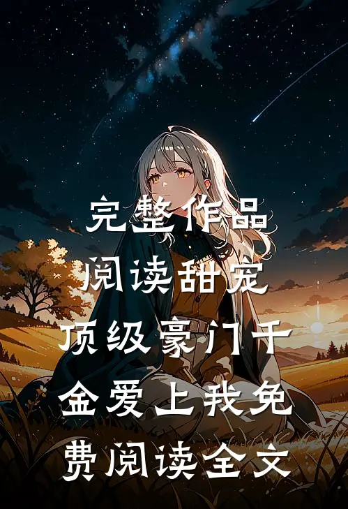 完整作品阅读甜宠:顶级豪门千金爱上我免费阅读全文