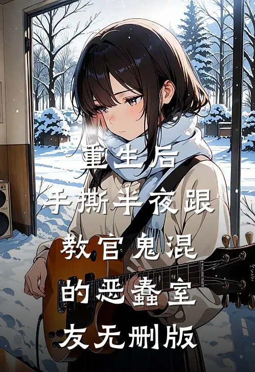 重生后，手撕半夜跟教官鬼混的恶蠢室友无删版