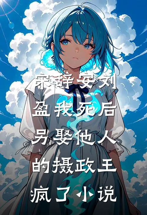 宋辞安刘盈我死后，另娶他人的摄政王疯了小说