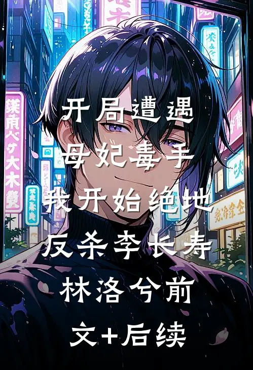 开局遭遇母妃毒手，我开始绝地反杀李长寿林洛兮前文+后续