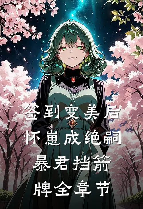 签到变美后怀崽成绝嗣暴君挡箭牌全章节