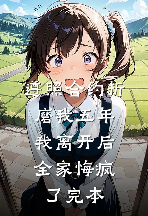 遵照合约折磨我五年，我离开后全家悔疯了完本