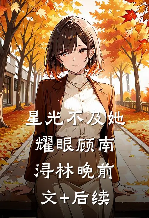 星光不及她耀眼顾南浔林晚前文+后续