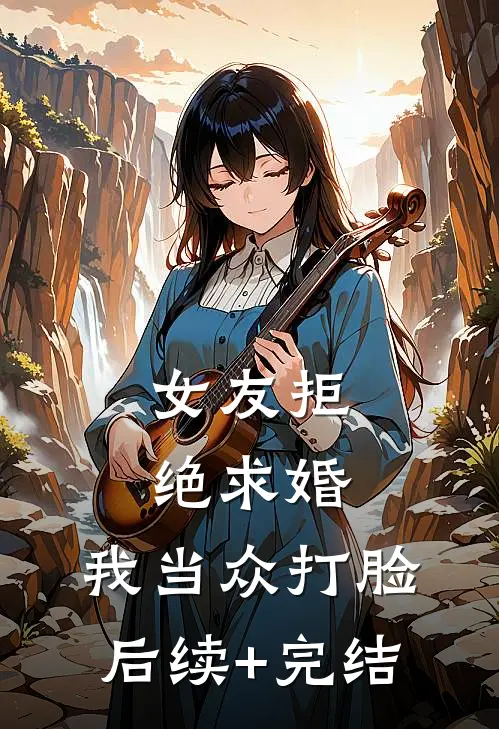 女友拒绝求婚，我当众打脸后续+完结