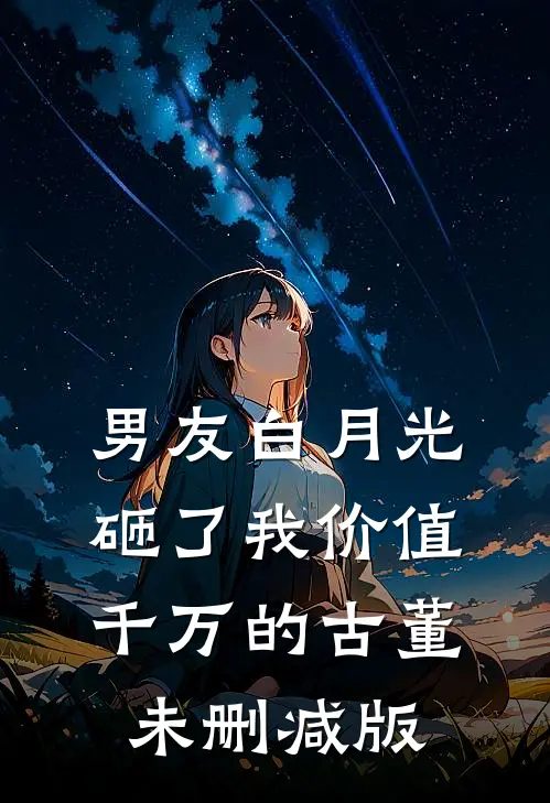 男友白月光砸了我价值千万的古董未删减版