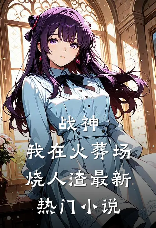 战神，我在火葬场烧人渣最新热门小说