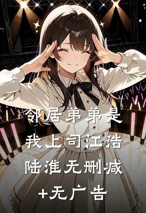 邻居弟弟是我上司江浩陆淮无删减+无广告
