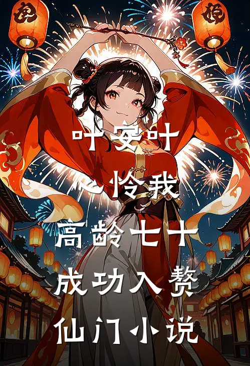叶安叶心怜我，高龄七十，成功入赘仙门小说
