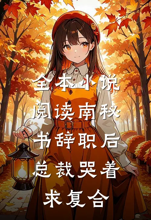 全本小说阅读南秘书辞职后，总裁哭着求复合