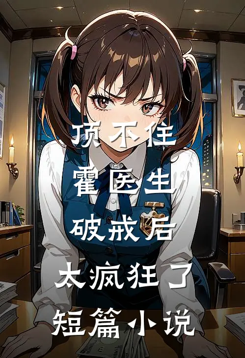 顶不住，霍医生破戒后，太疯狂了短篇小说