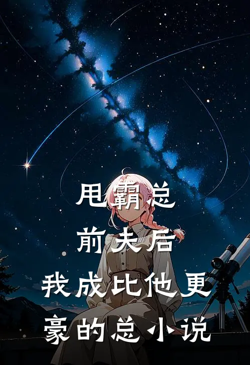 甩霸总前夫后，我成比他更豪的总小说
