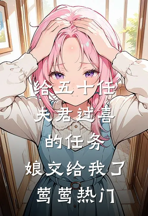 给五十任夫君过喜的任务，娘交给我了莺莺热门