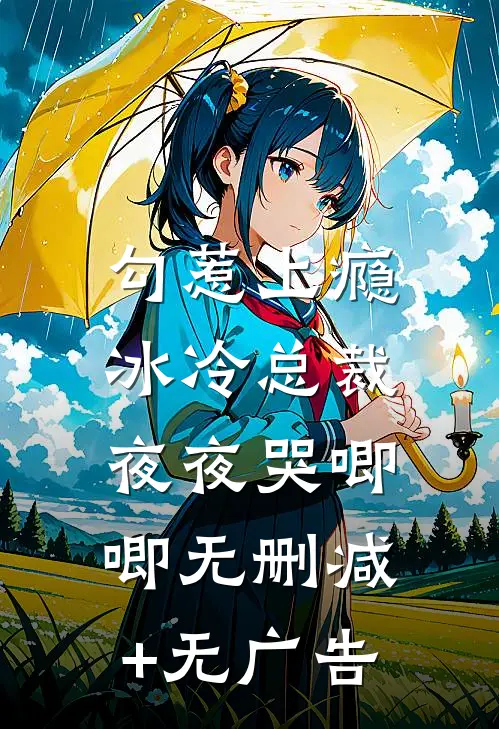 勾惹上瘾，冰冷总裁夜夜哭唧唧无删减+无广告