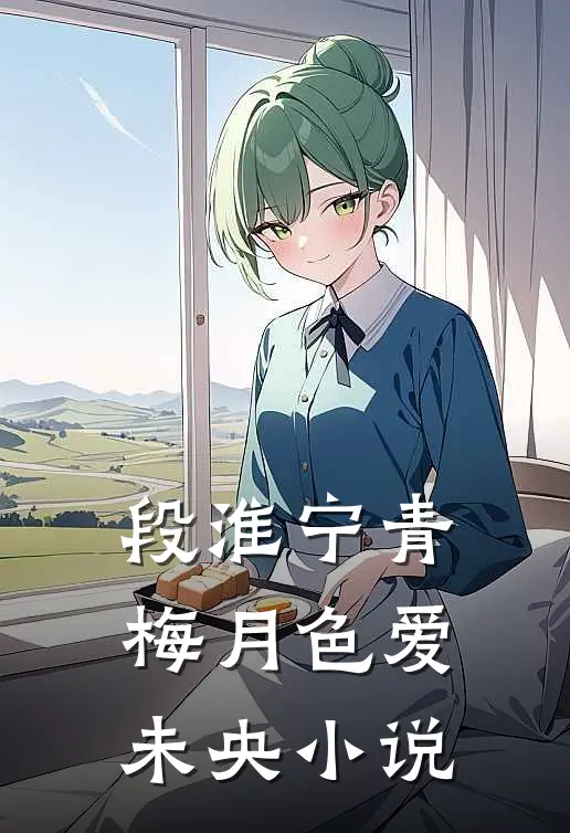 段淮宁青梅月色爱未央小说