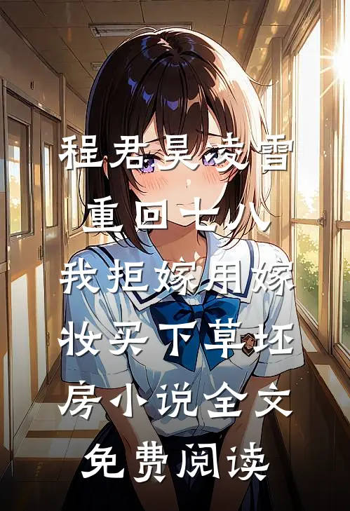 程君昊凌雪重回七八，我拒嫁用嫁妆买下草坯房小说全文免费阅读