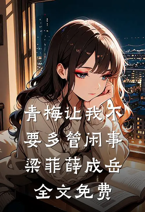 青梅让我不要多管闲事梁菲薛成岳全文免费