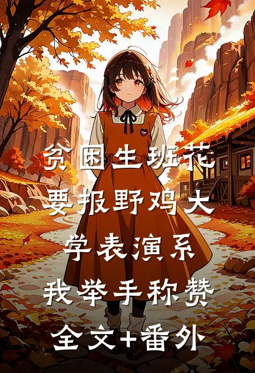 贫困生班花要报野鸡大学表演系，我举手称赞全文+番外
