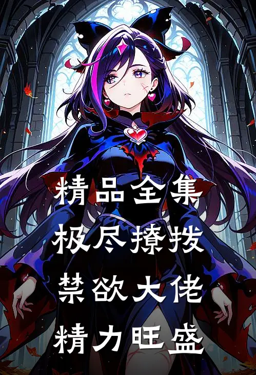 精品全集极尽撩拨：禁欲大佬精力旺盛