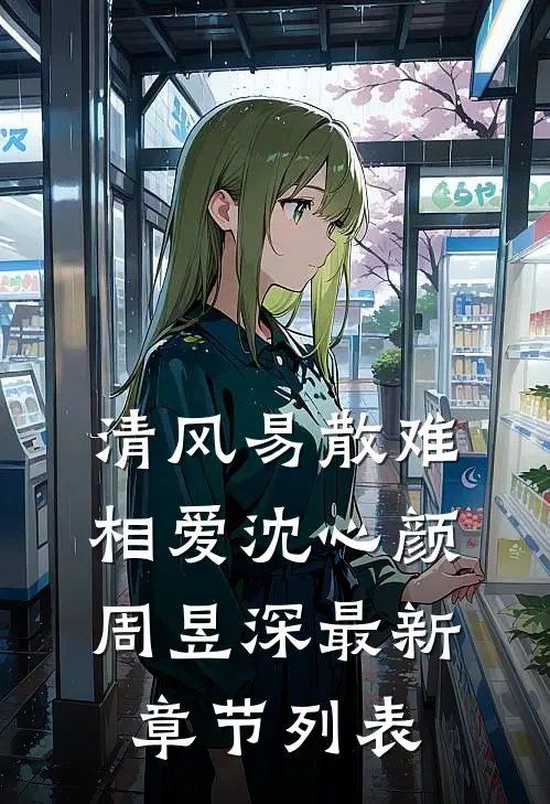 清风易散难相爱沈心颜周昱深最新章节列表