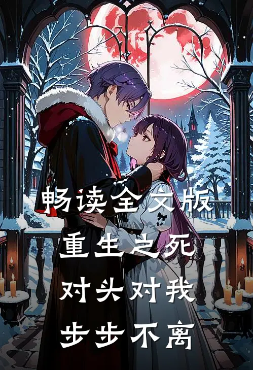 畅读全文版重生之死对头对我步步不离