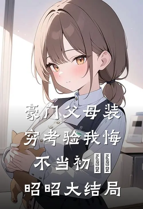 豪门父母装穷考验我悔不当初玥玥昭昭大结局