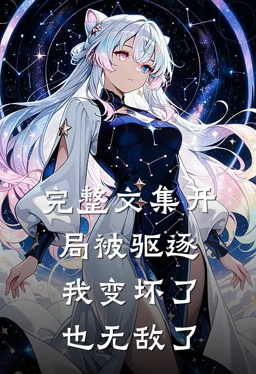 完整文集开局被驱逐，我变坏了也无敌了