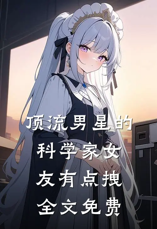 顶流男星的科学家女友有点拽全文免费